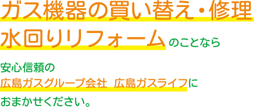 ガス機器の買い替え・修理 水回りリフォームのことなら安心信頼の広島ガスグループ会社 広島ガスライフにおまかせください