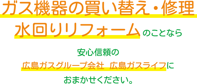 ガス機器の買い替え・修理 水回りリフォームのことなら安心信頼の広島ガスグループ会社 広島ガスライフにおまかせください