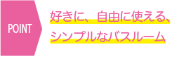 好きに、自由に使える、シンプルなバスルーム