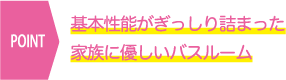 基本性能がぎっしり詰まった家族に優しいバスルーム