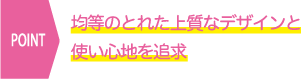 均等のとれた上質なデザインと使い心地を追求