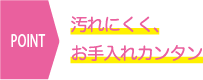 汚れにくく、お手入れカンタン